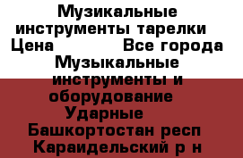 Музикальные инструменты тарелки › Цена ­ 3 500 - Все города Музыкальные инструменты и оборудование » Ударные   . Башкортостан респ.,Караидельский р-н